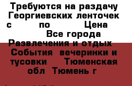 Требуются на раздачу Георгиевских ленточек с 30 .04 по 09.05. › Цена ­ 2 000 - Все города Развлечения и отдых » События, вечеринки и тусовки   . Тюменская обл.,Тюмень г.